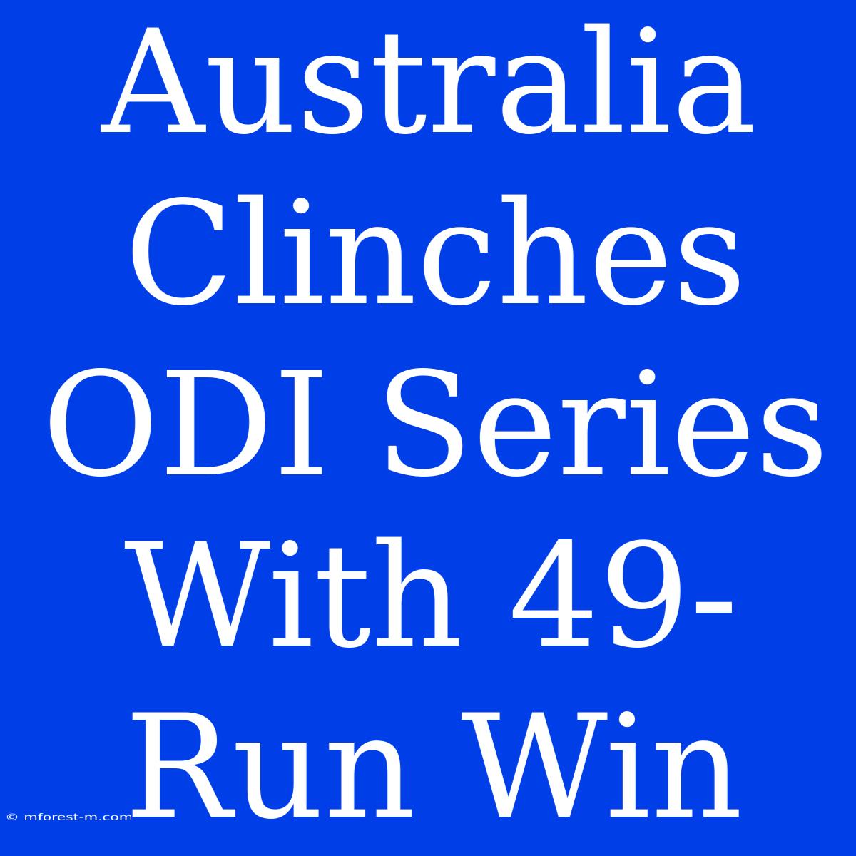 Australia Clinches ODI Series With 49-Run Win