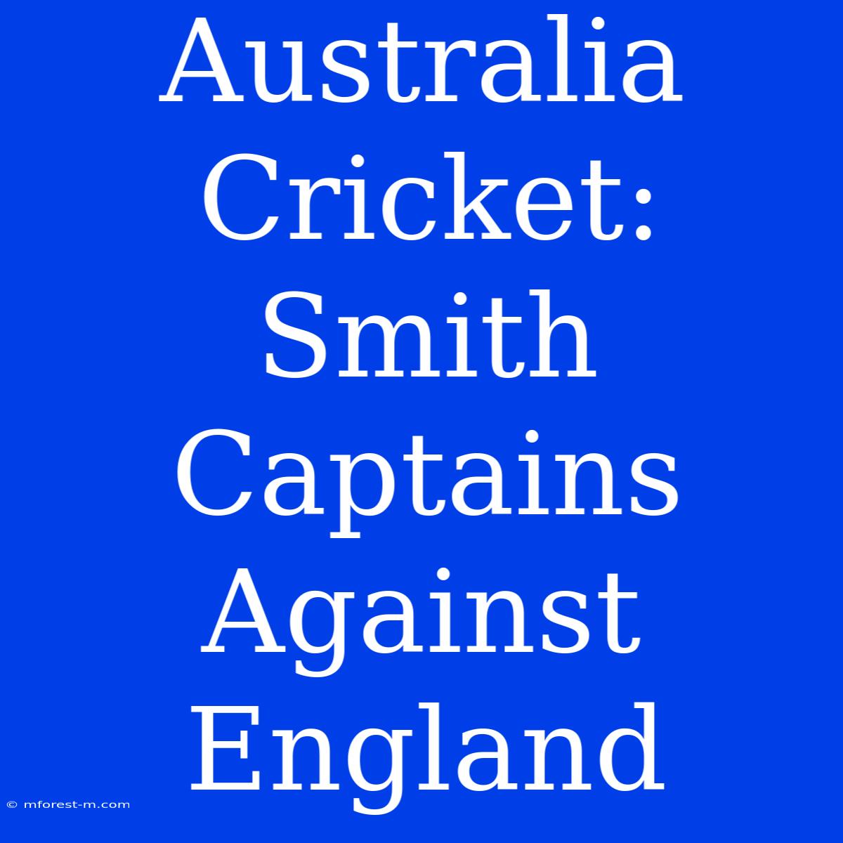 Australia Cricket: Smith Captains Against England