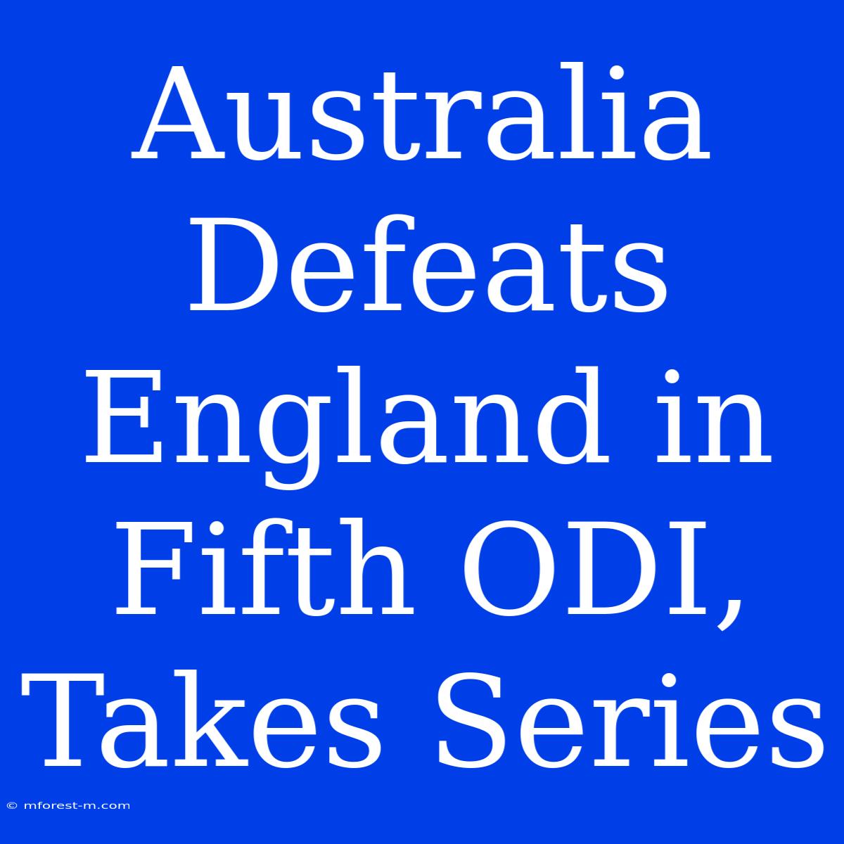 Australia Defeats England In Fifth ODI, Takes Series