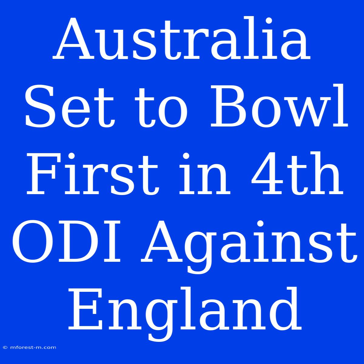 Australia Set To Bowl First In 4th ODI Against England 