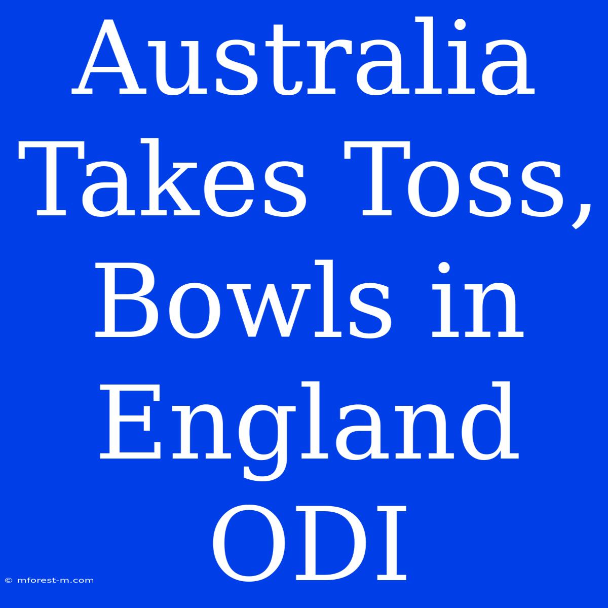 Australia Takes Toss, Bowls In England ODI