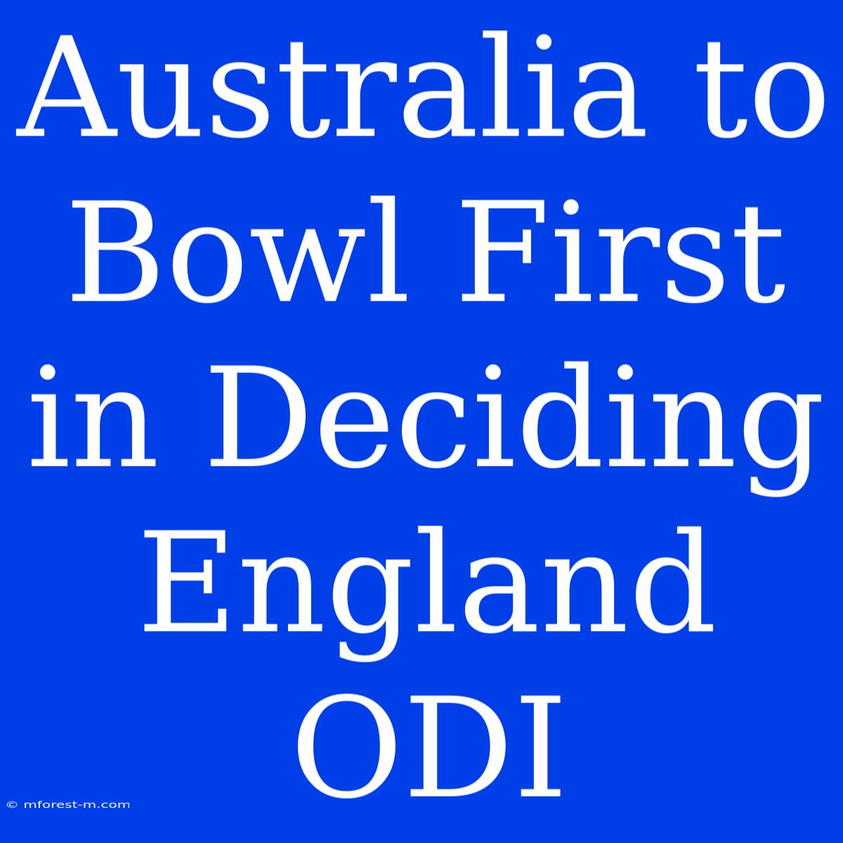 Australia To Bowl First In Deciding England ODI