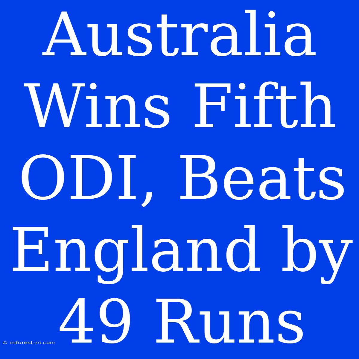 Australia Wins Fifth ODI, Beats England By 49 Runs