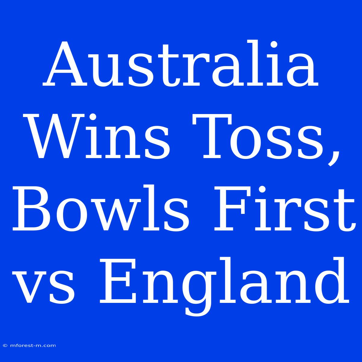 Australia Wins Toss, Bowls First Vs England