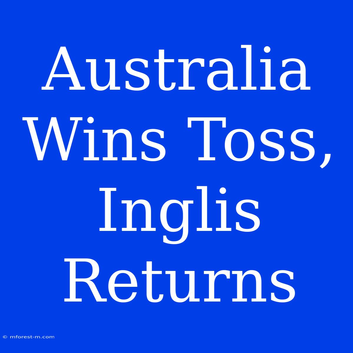 Australia Wins Toss, Inglis Returns