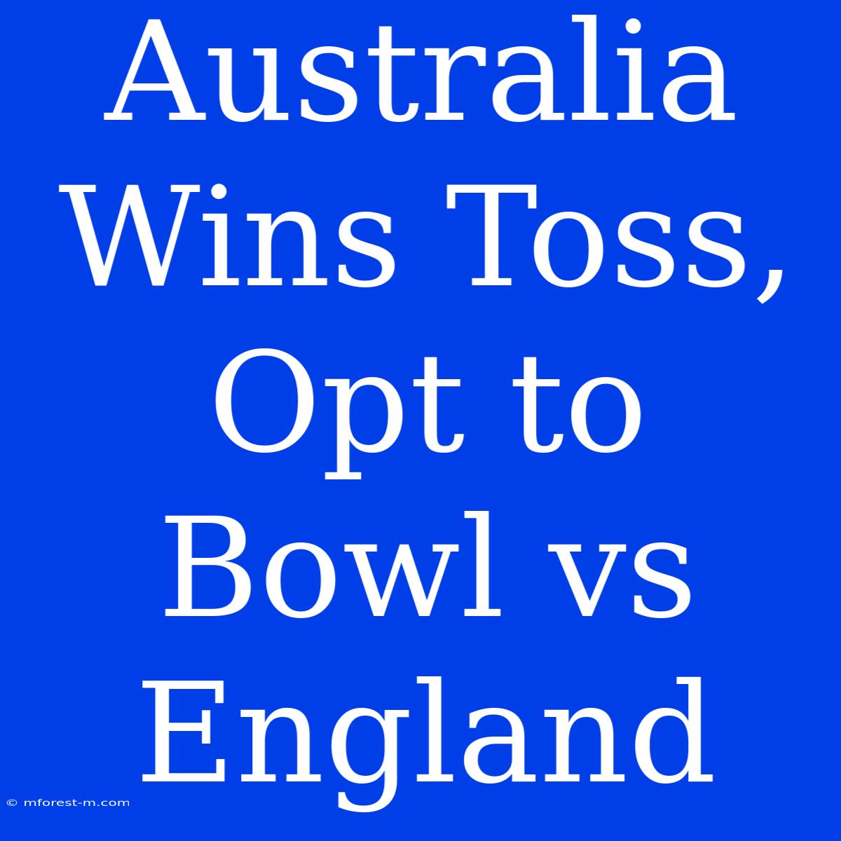 Australia Wins Toss, Opt To Bowl Vs England