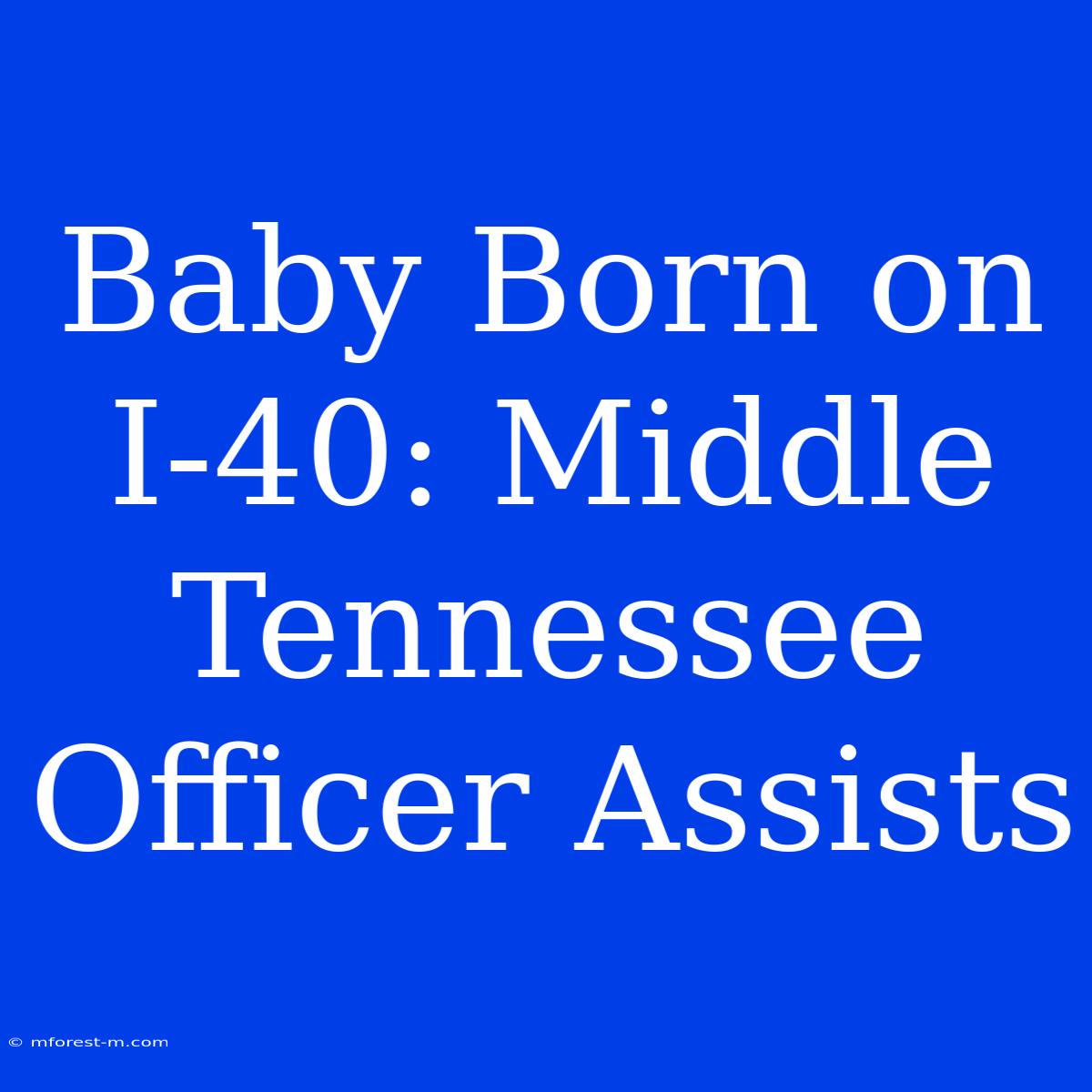 Baby Born On I-40: Middle Tennessee Officer Assists