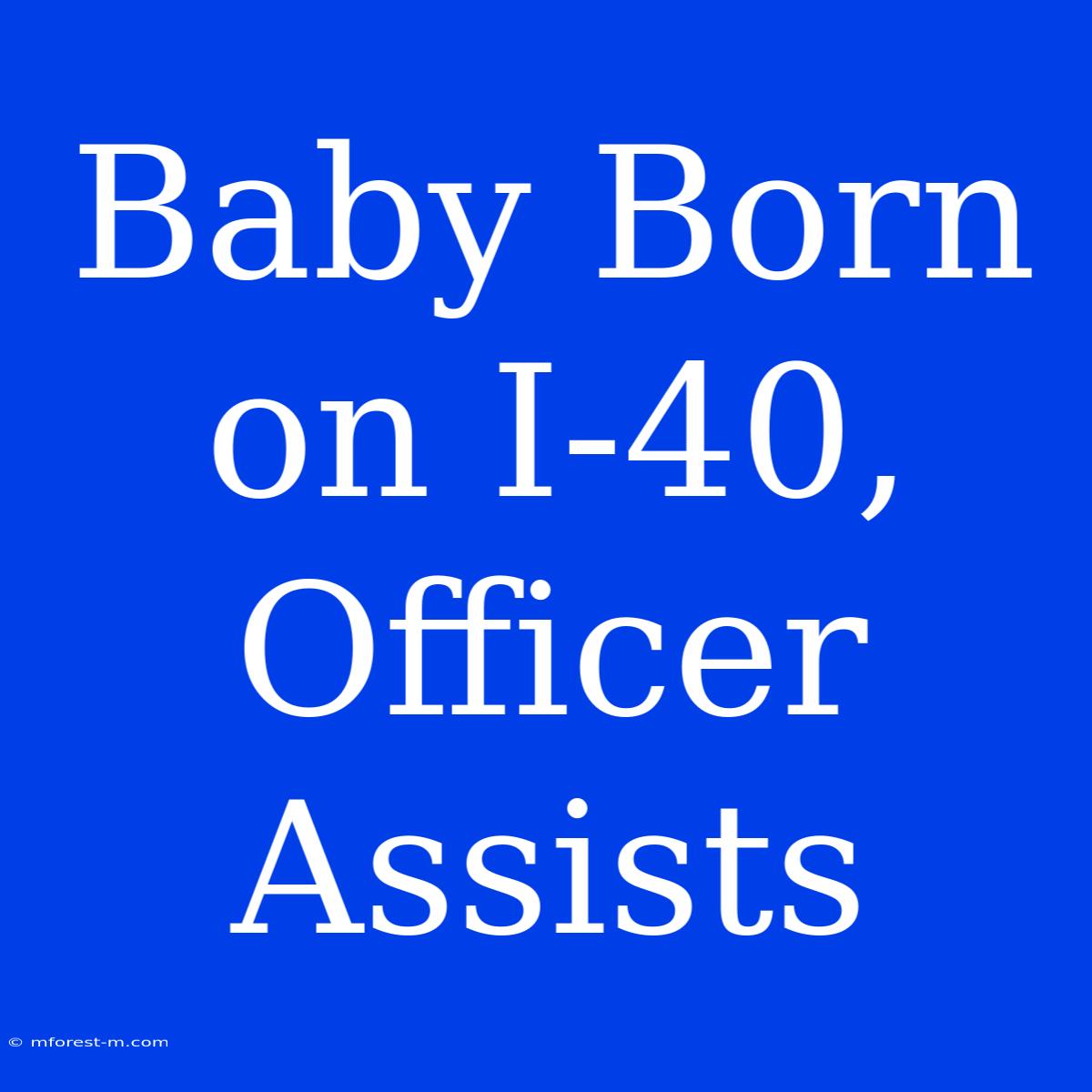 Baby Born On I-40, Officer Assists 