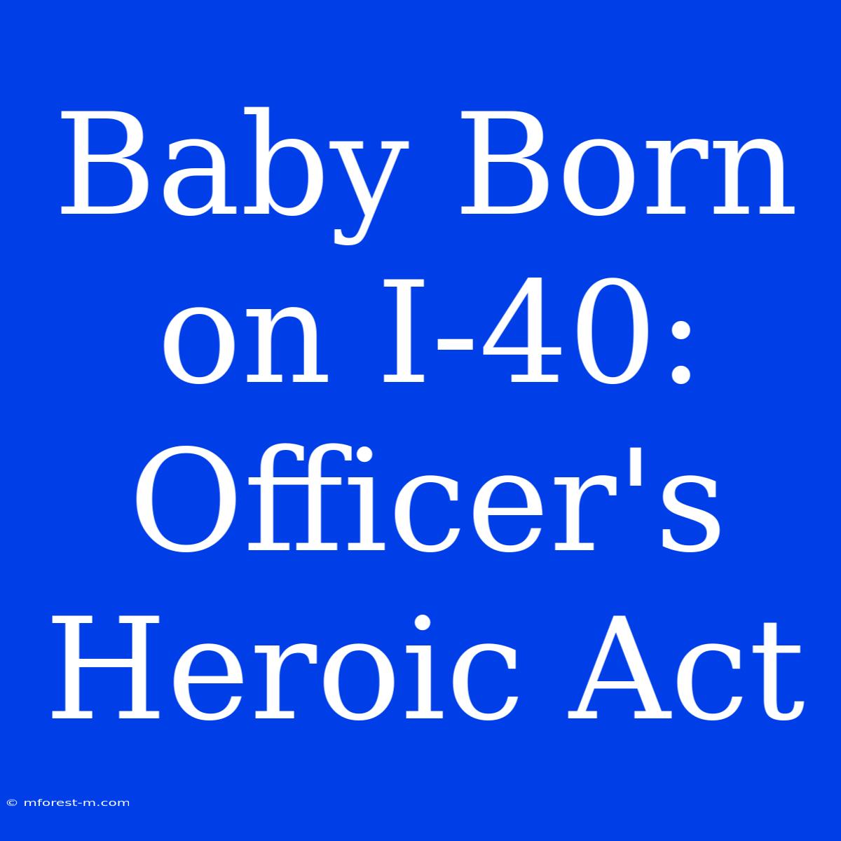 Baby Born On I-40: Officer's Heroic Act