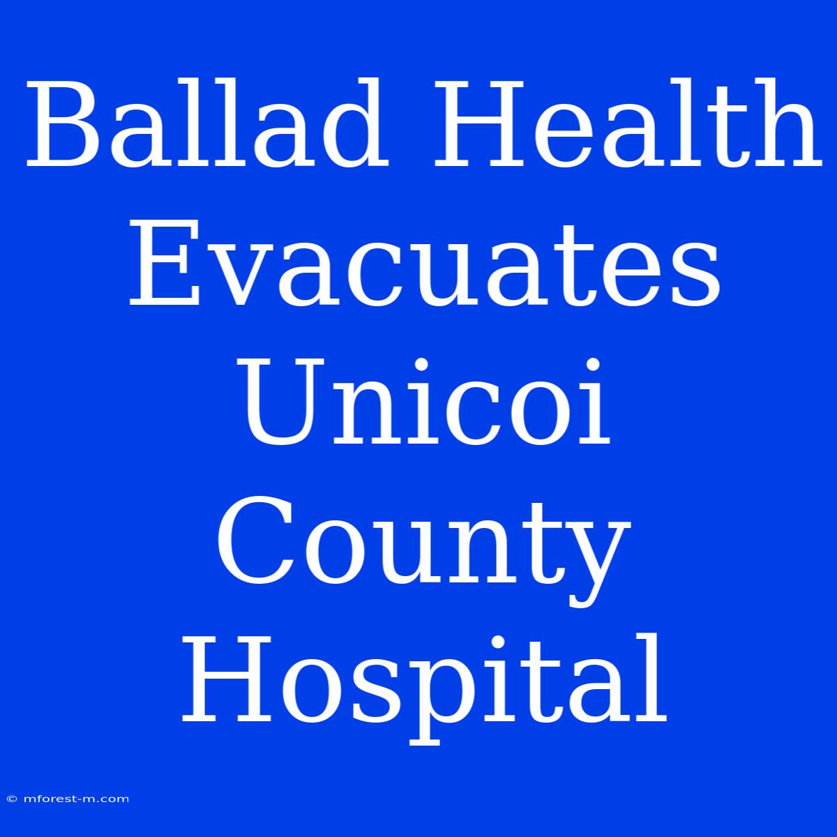 Ballad Health Evacuates Unicoi County Hospital 