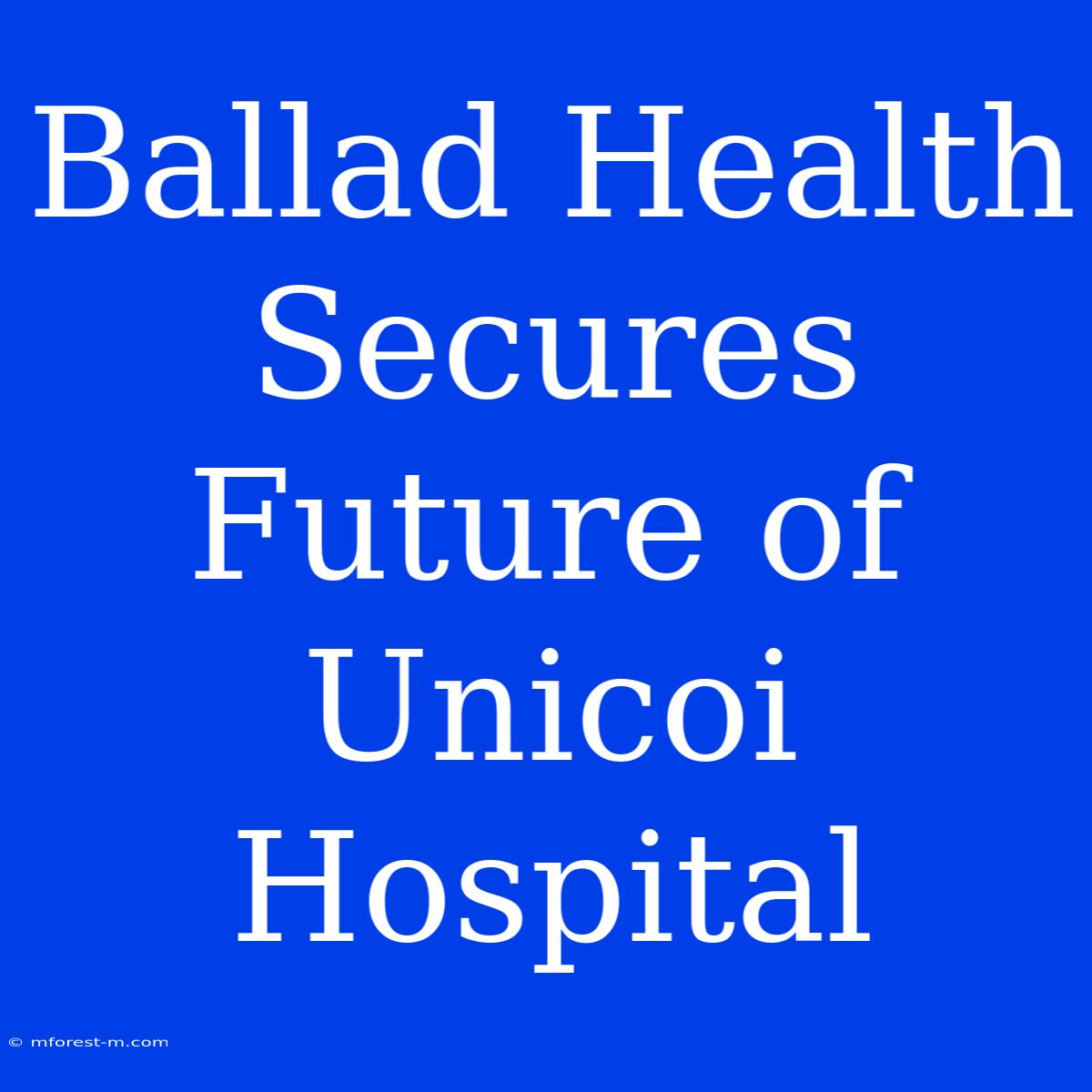 Ballad Health Secures Future Of Unicoi Hospital 