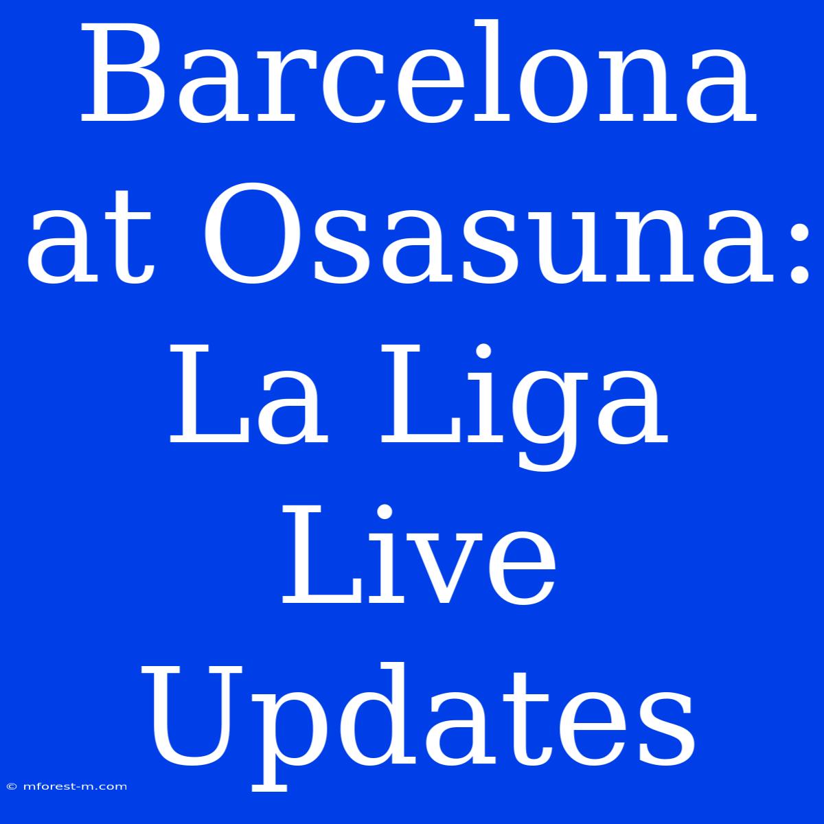 Barcelona At Osasuna: La Liga Live Updates