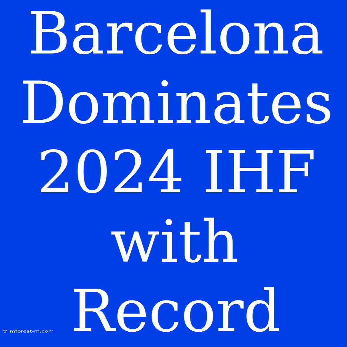 Barcelona Dominates 2024 IHF With Record