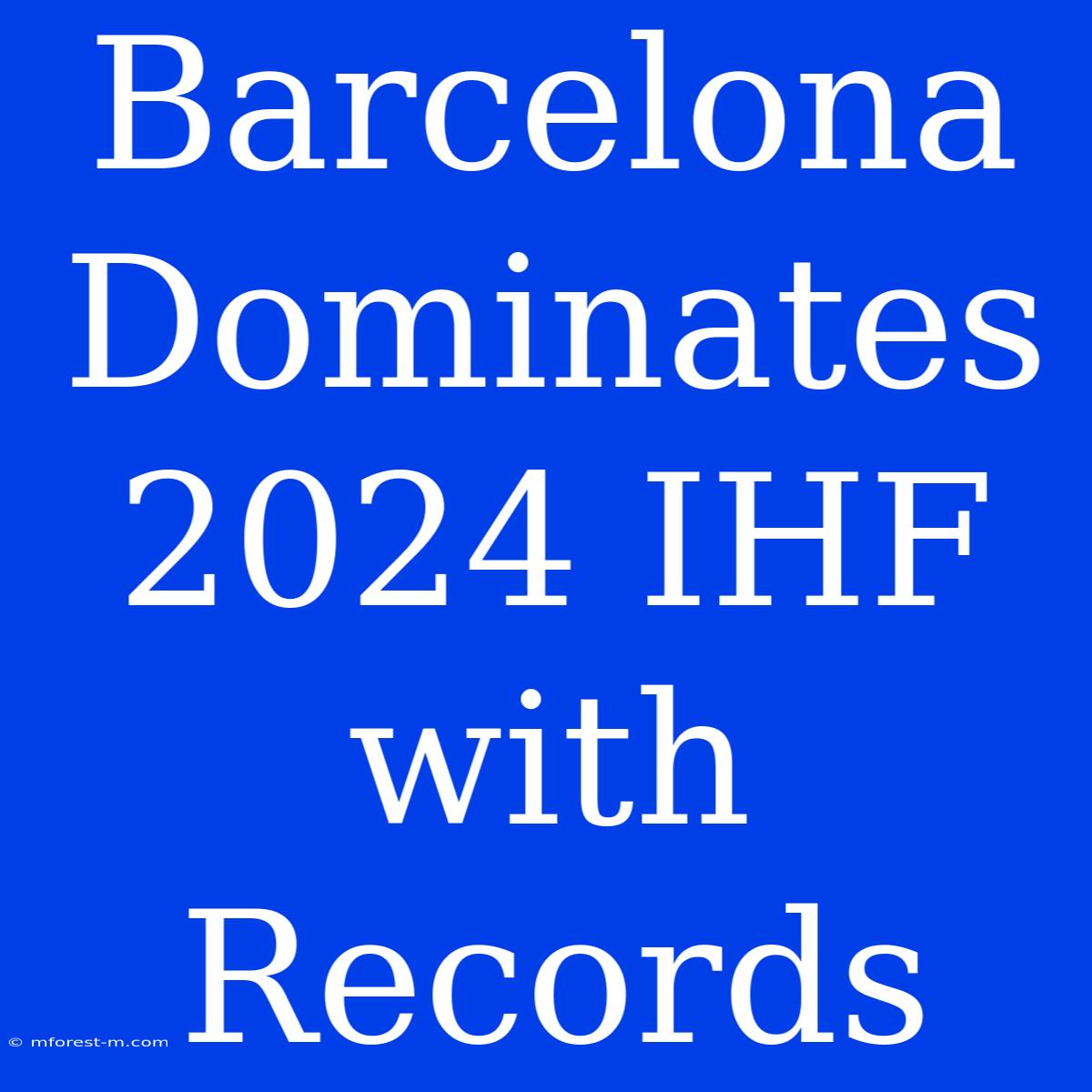 Barcelona Dominates 2024 IHF With Records