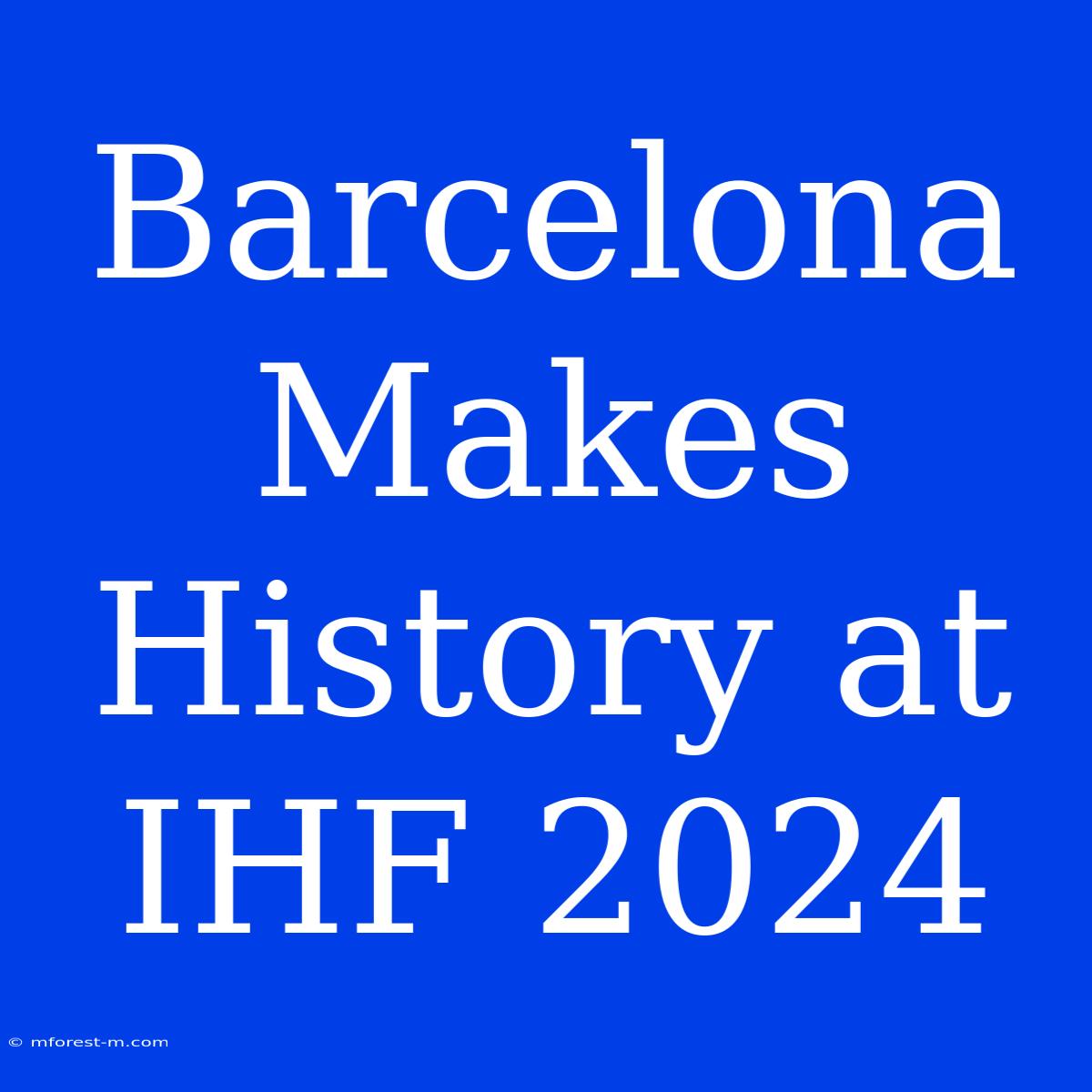 Barcelona Makes History At IHF 2024