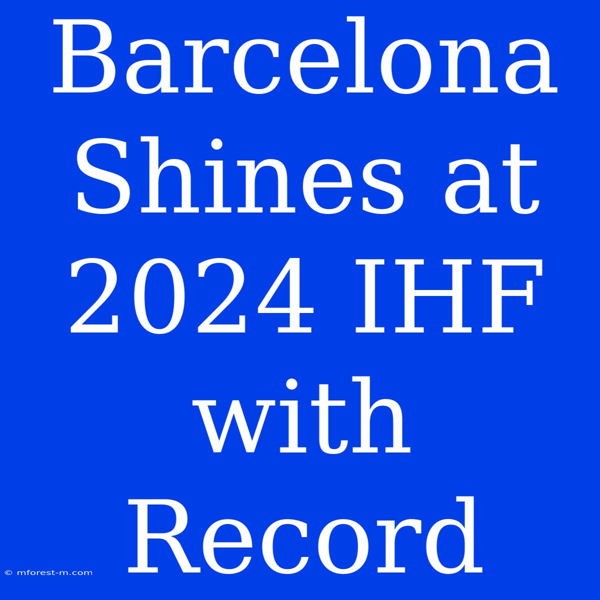 Barcelona Shines At 2024 IHF With Record