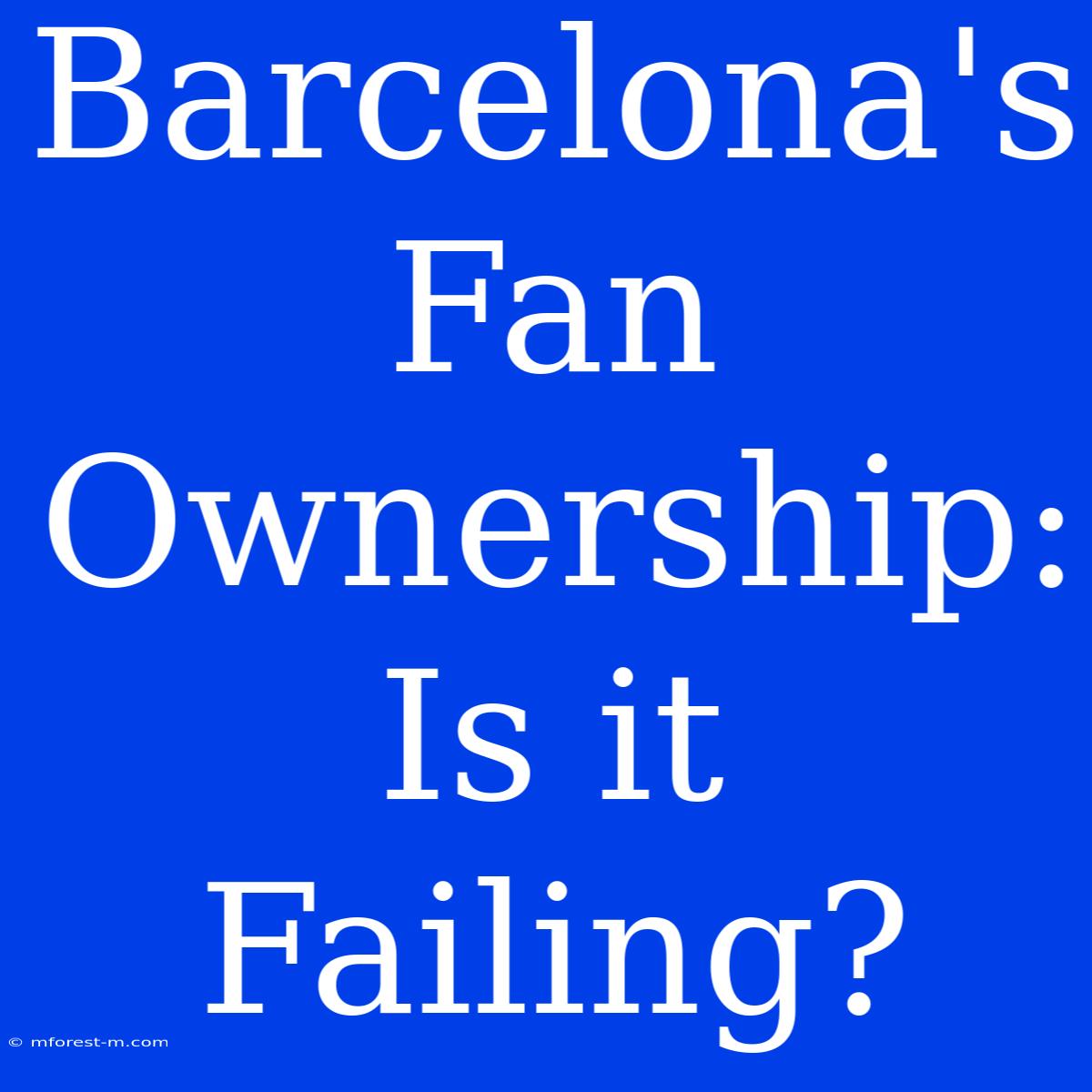 Barcelona's Fan Ownership: Is It Failing?