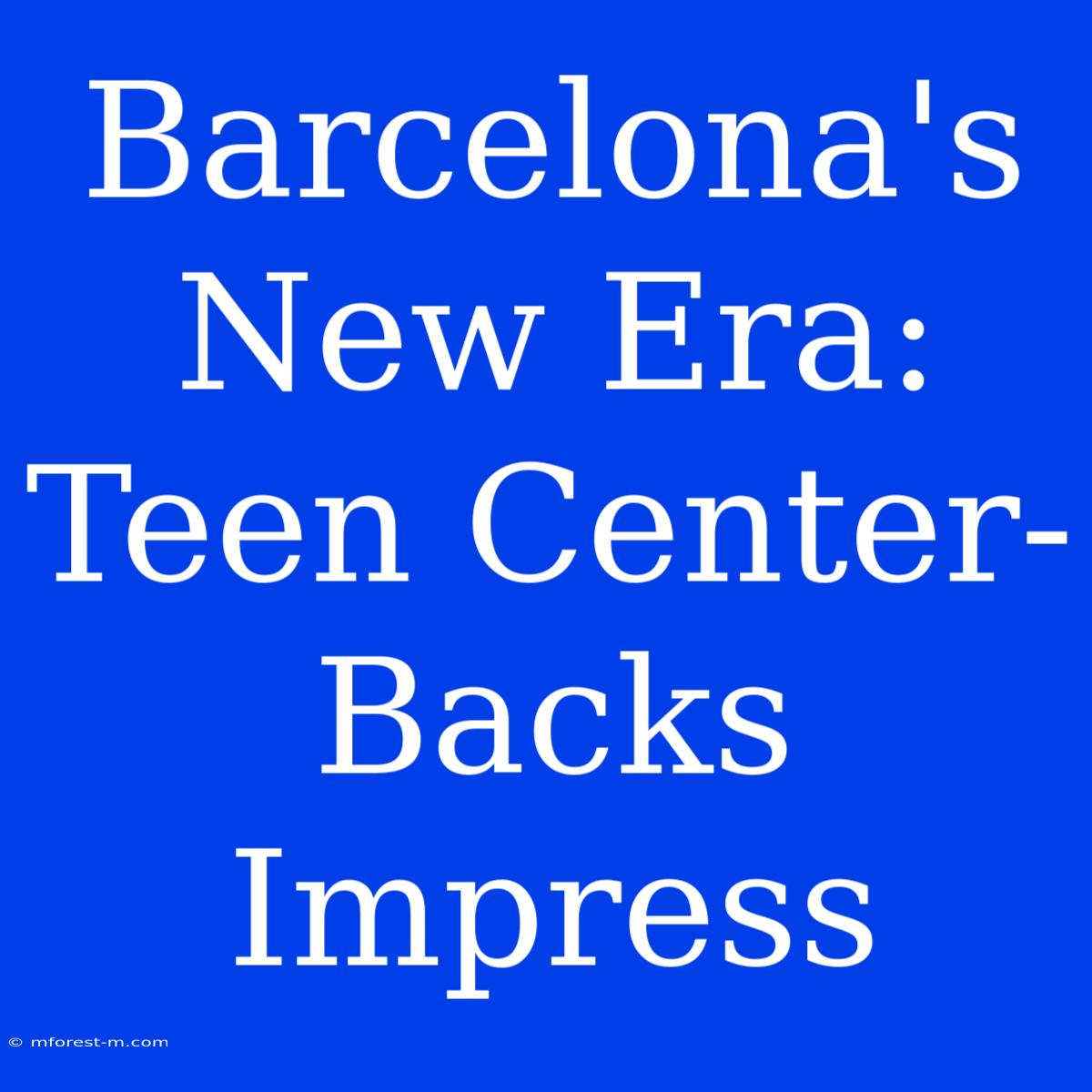 Barcelona's New Era: Teen Center-Backs Impress