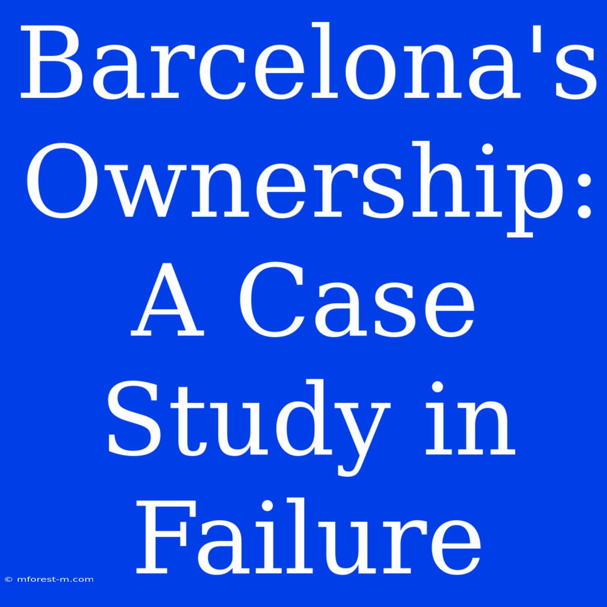 Barcelona's Ownership: A Case Study In Failure 