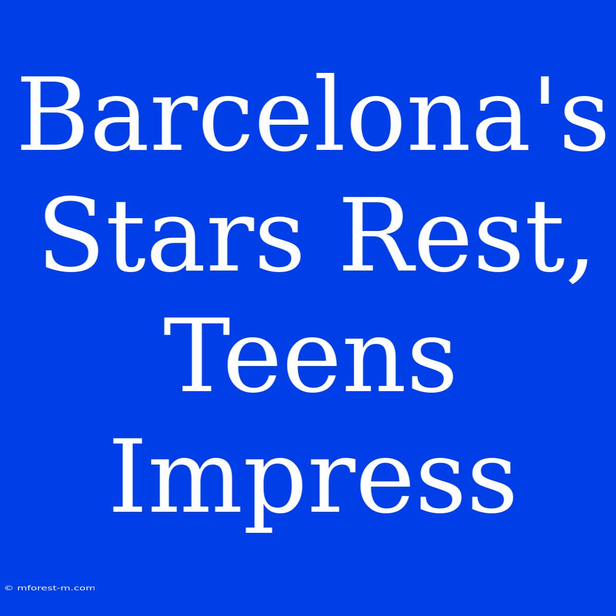 Barcelona's Stars Rest, Teens Impress