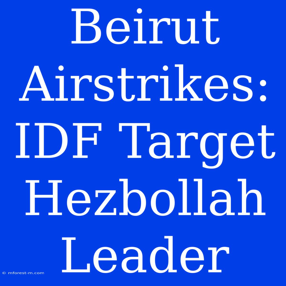 Beirut Airstrikes: IDF Target Hezbollah Leader