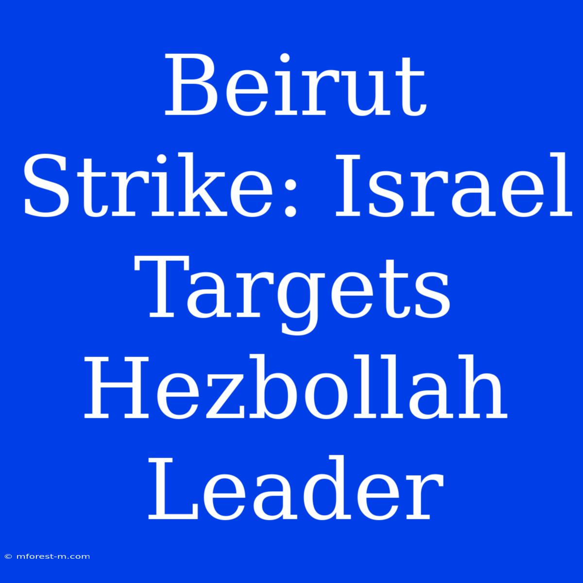 Beirut Strike: Israel Targets Hezbollah Leader 