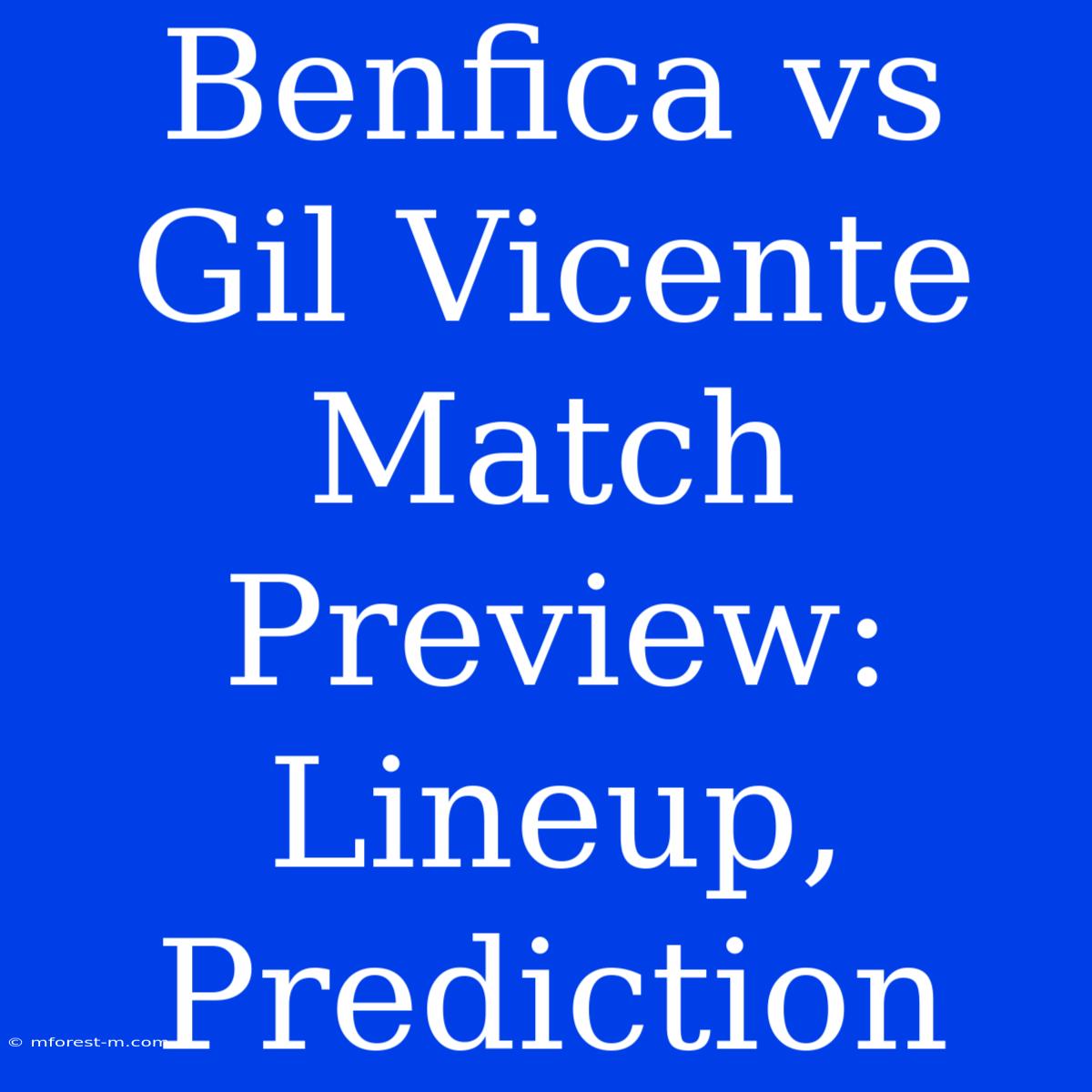 Benfica Vs Gil Vicente Match Preview: Lineup, Prediction