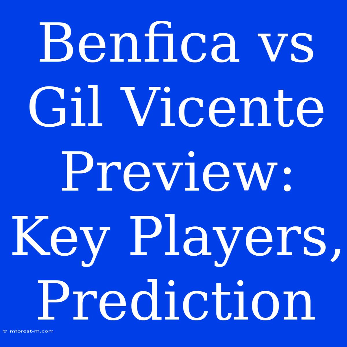 Benfica Vs Gil Vicente Preview: Key Players, Prediction