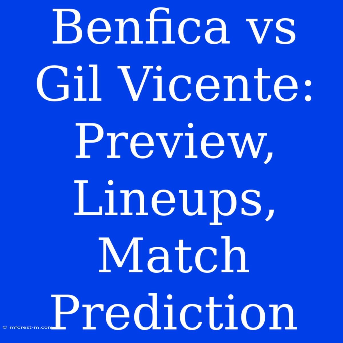 Benfica Vs Gil Vicente: Preview, Lineups, Match Prediction