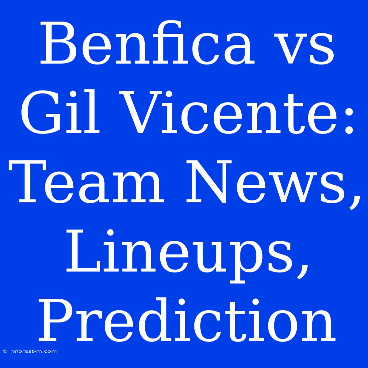 Benfica Vs Gil Vicente: Team News, Lineups, Prediction