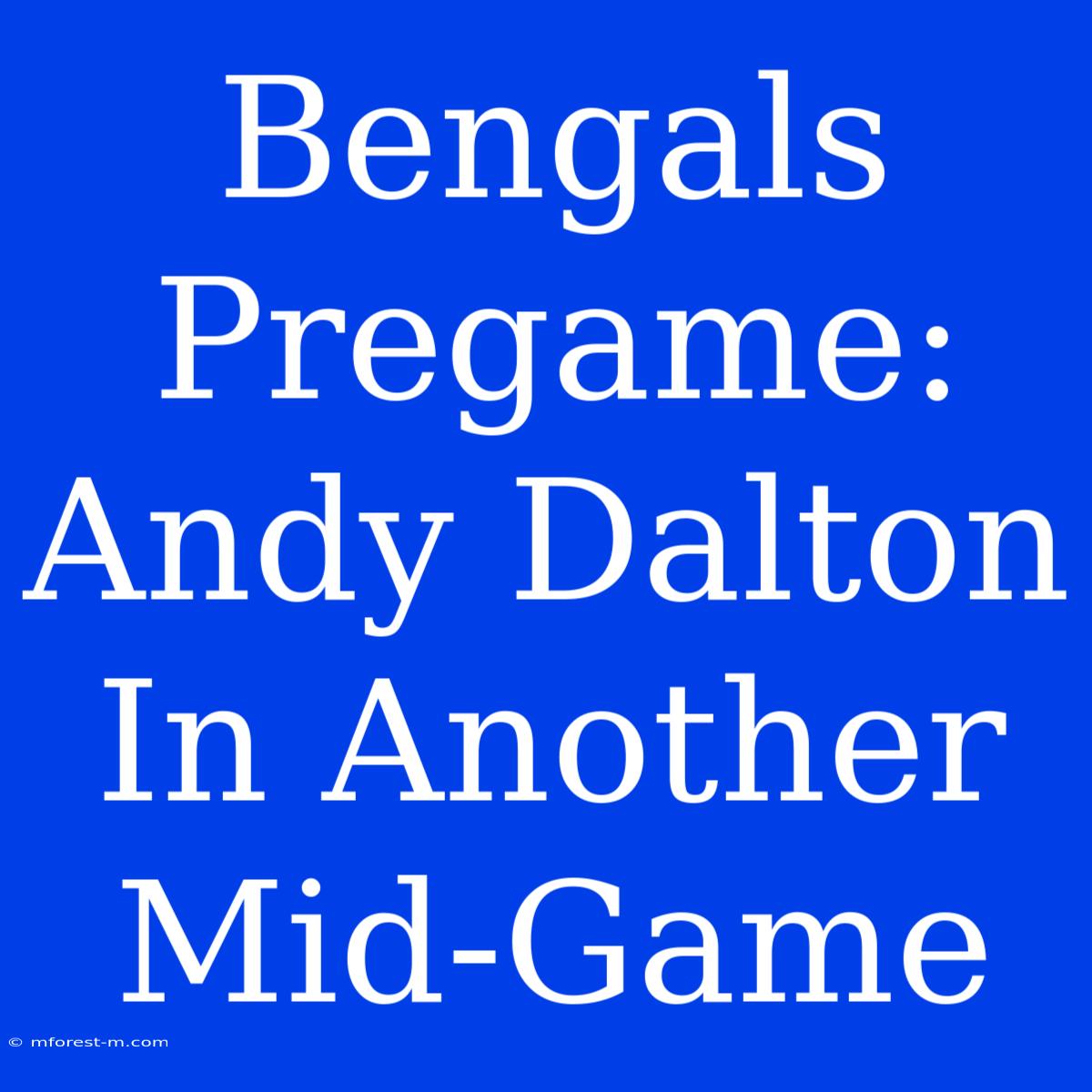 Bengals Pregame: Andy Dalton In Another Mid-Game