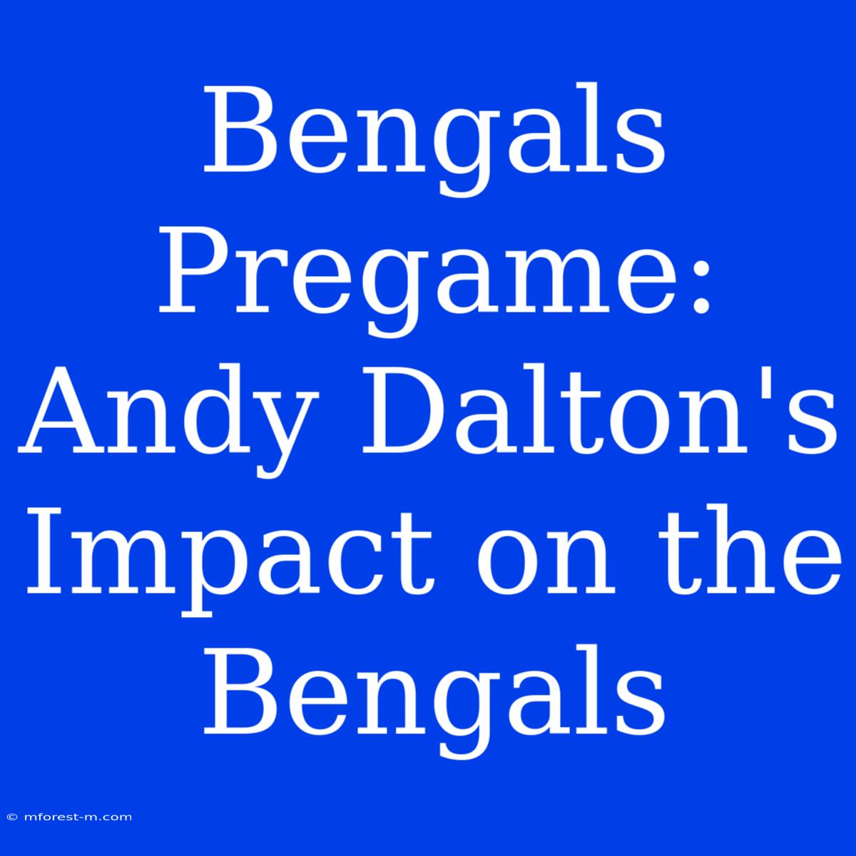 Bengals Pregame: Andy Dalton's Impact On The Bengals