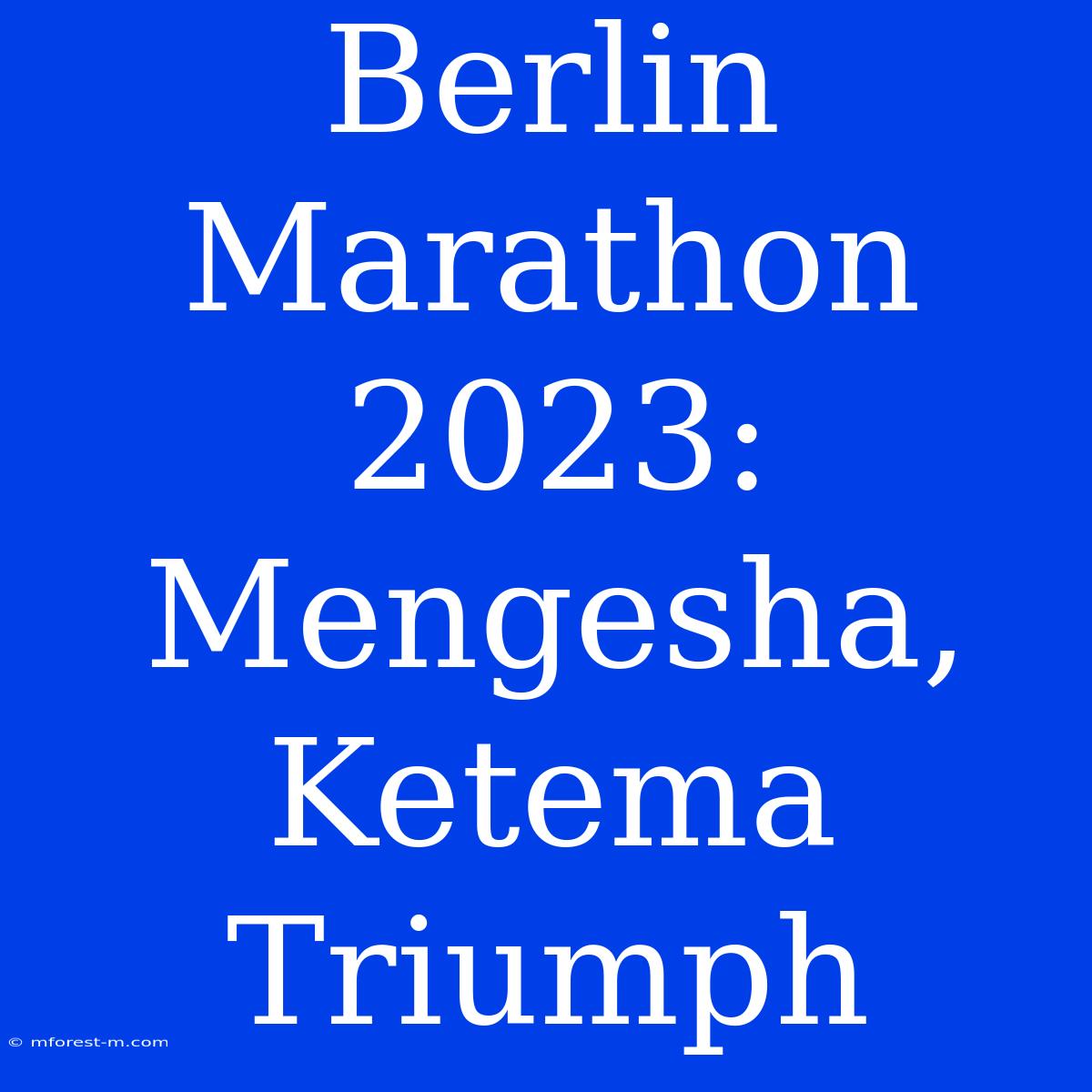 Berlin Marathon 2023: Mengesha, Ketema Triumph