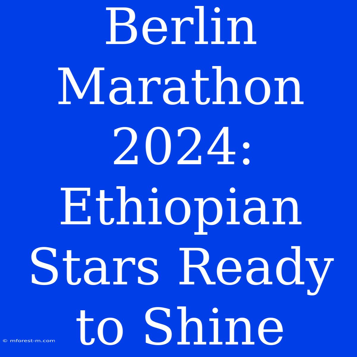 Berlin Marathon 2024: Ethiopian Stars Ready To Shine