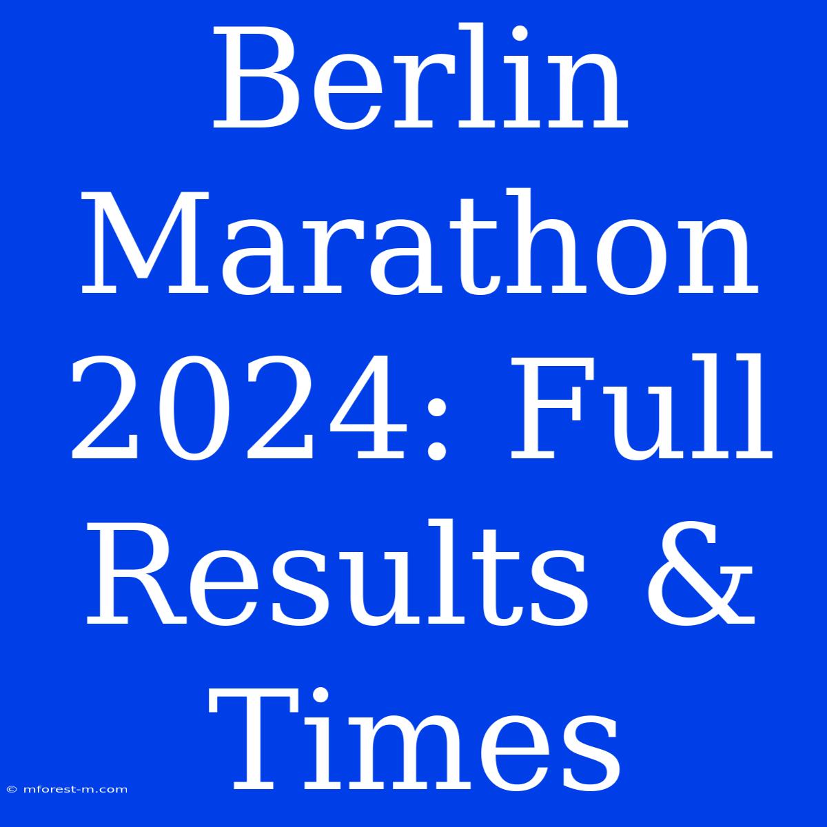 Berlin Marathon 2024: Full Results & Times