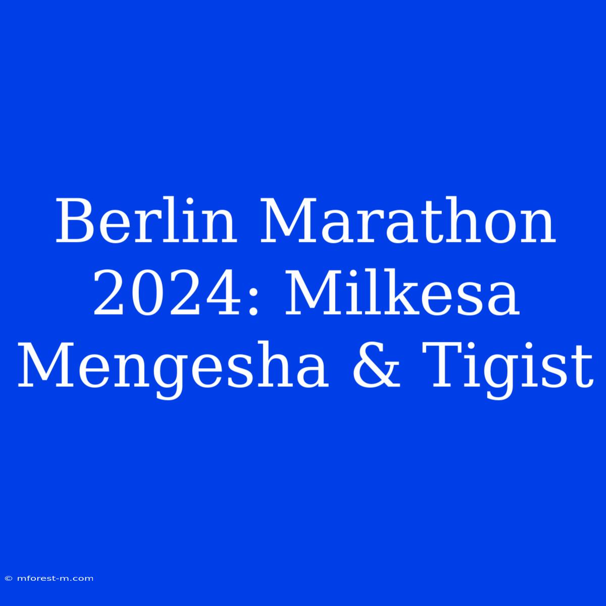 Berlin Marathon 2024: Milkesa Mengesha & Tigist 