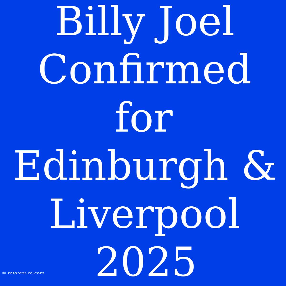 Billy Joel Confirmed For Edinburgh & Liverpool 2025