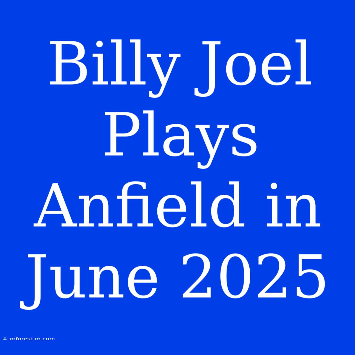 Billy Joel Plays Anfield In June 2025