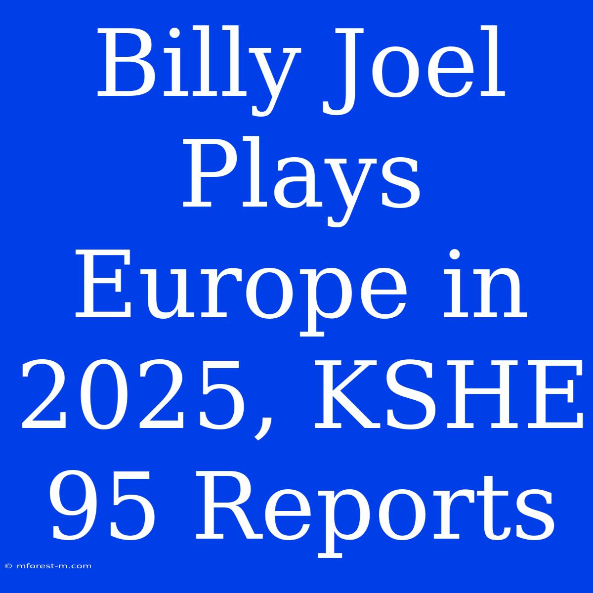 Billy Joel Plays Europe In 2025, KSHE 95 Reports