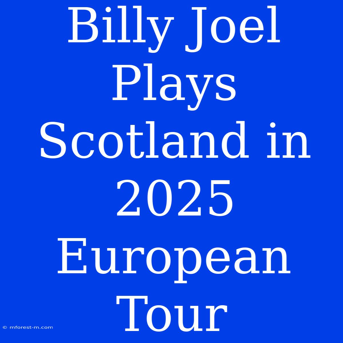 Billy Joel Plays Scotland In 2025 European Tour