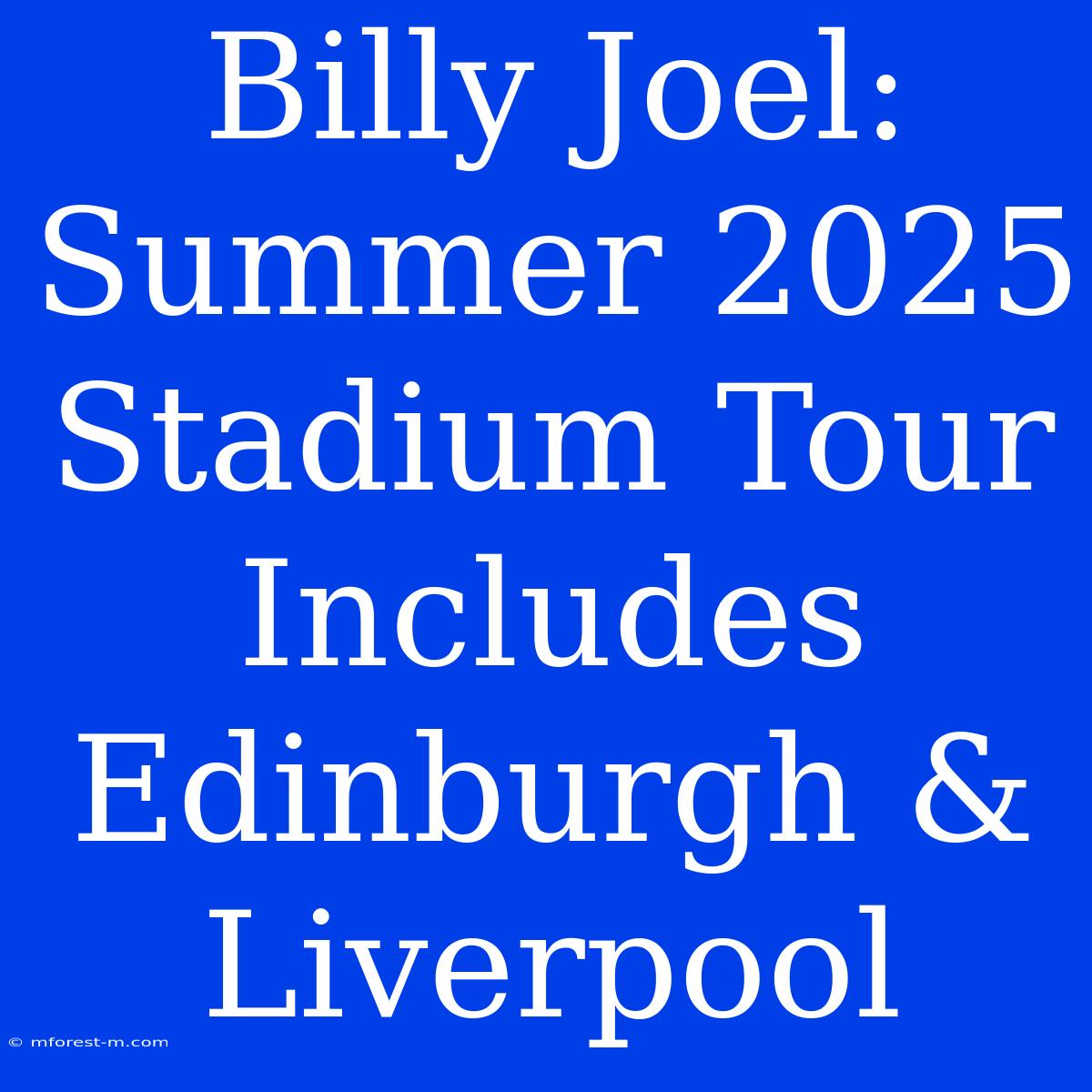 Billy Joel: Summer 2025 Stadium Tour Includes Edinburgh & Liverpool