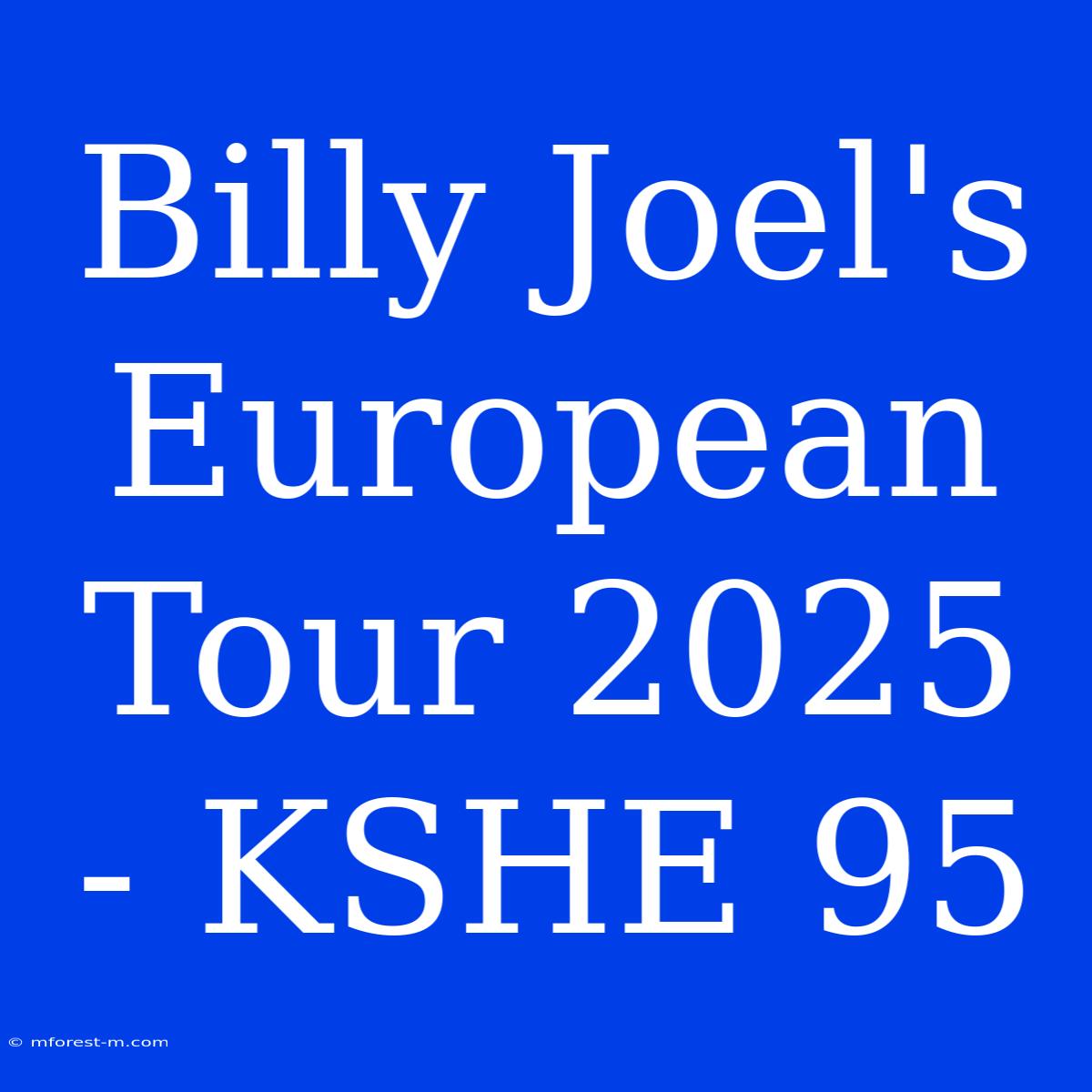 Billy Joel's European Tour 2025 - KSHE 95 