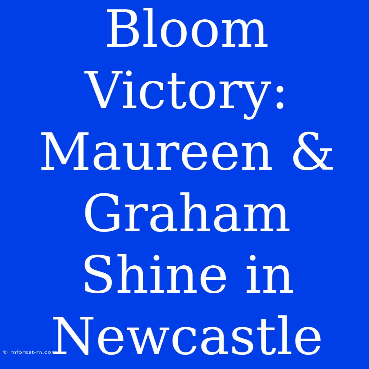 Bloom Victory: Maureen & Graham Shine In Newcastle