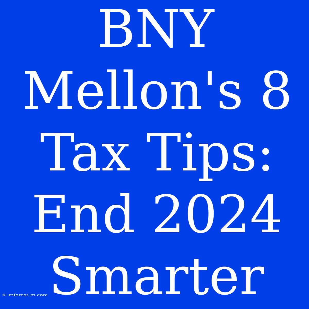 BNY Mellon's 8 Tax Tips: End 2024 Smarter