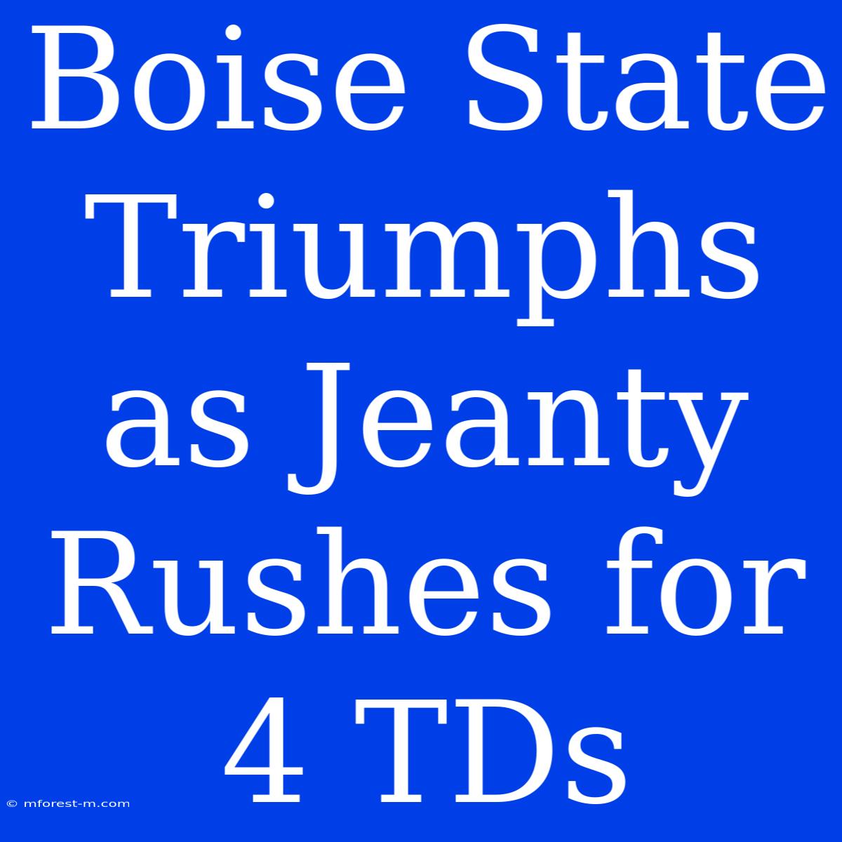 Boise State Triumphs As Jeanty Rushes For 4 TDs