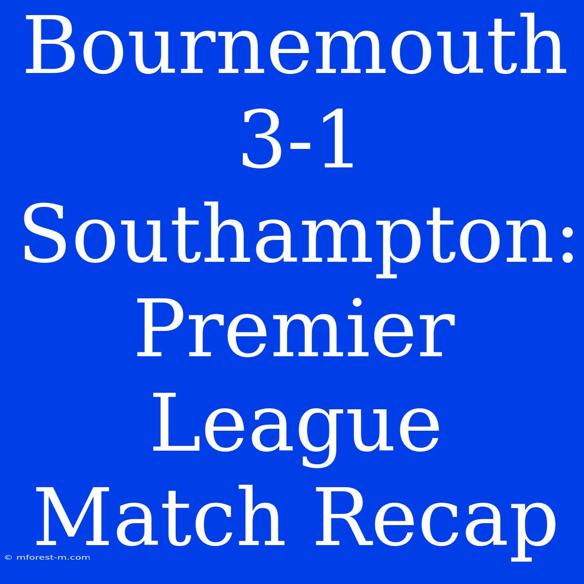 Bournemouth 3-1 Southampton: Premier League Match Recap