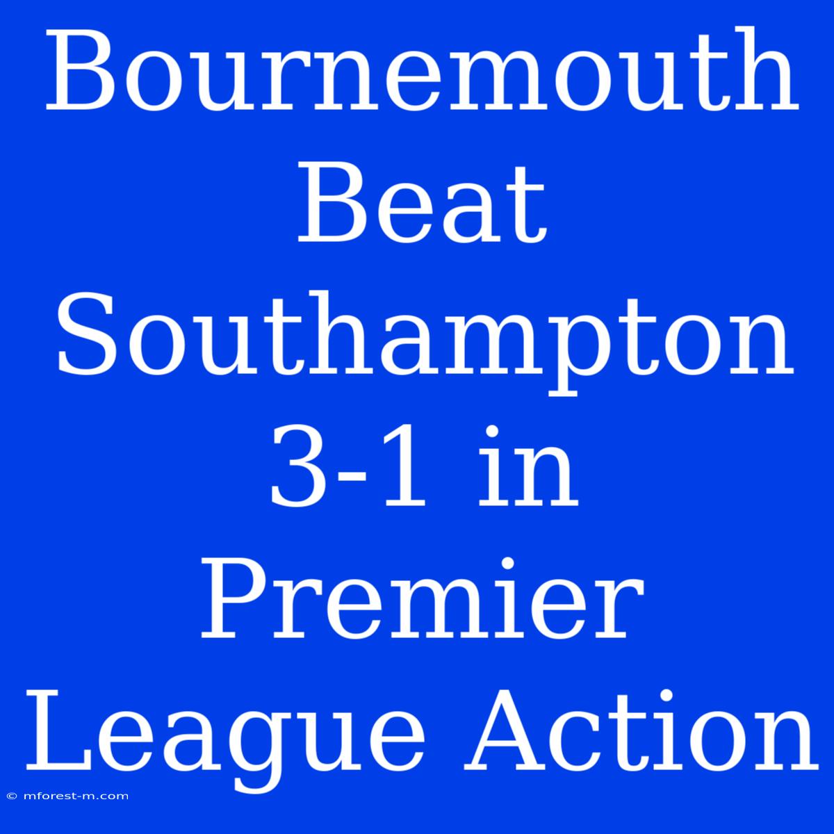 Bournemouth Beat Southampton 3-1 In Premier League Action