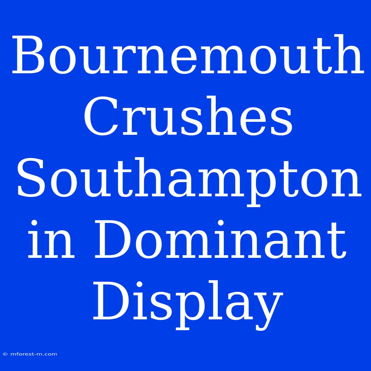 Bournemouth Crushes Southampton In Dominant Display