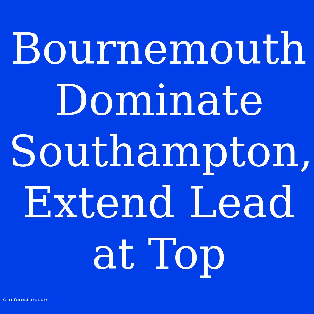 Bournemouth Dominate Southampton, Extend Lead At Top