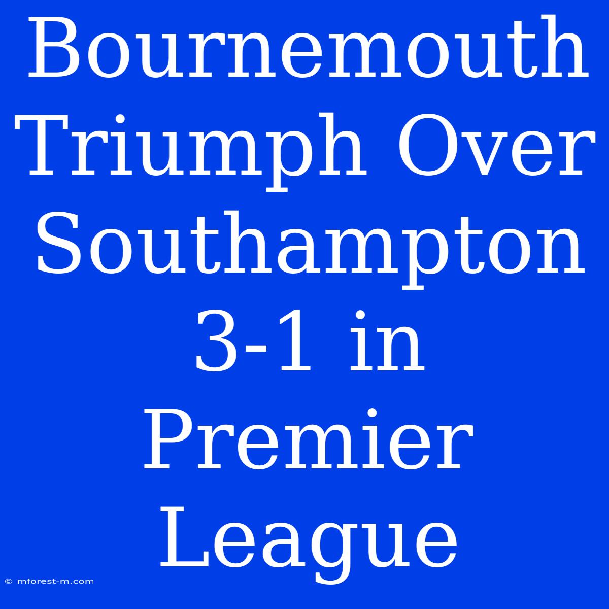 Bournemouth Triumph Over Southampton 3-1 In Premier League